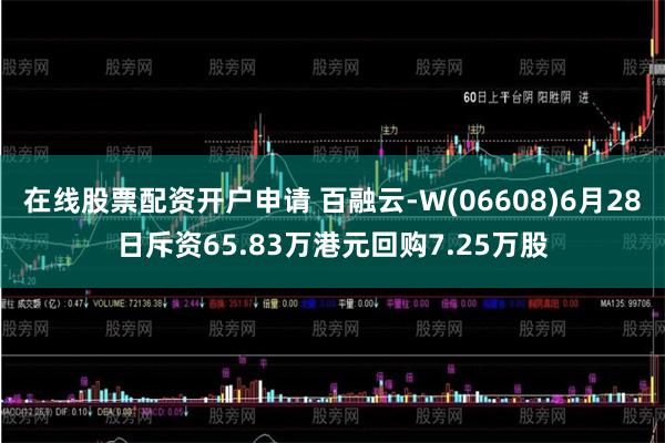 在线股票配资开户申请 百融云-W(06608)6月28日斥资65.83万港元回购7.25万股