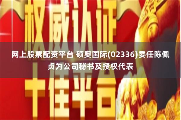 网上股票配资平台 硕奥国际(02336)委任陈佩贞为公司秘书及授权代表