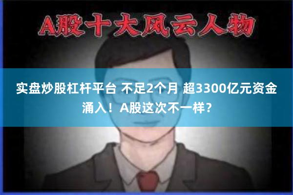 实盘炒股杠杆平台 不足2个月 超3300亿元资金涌入！A股这次不一样？