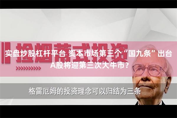 实盘炒股杠杆平台 资本市场第三个“国九条”出台 A股将迎第三次大牛市？