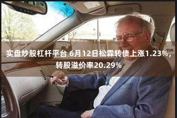 实盘炒股杠杆平台 6月12日松霖转债上涨1.23%，转股溢价率20.29%