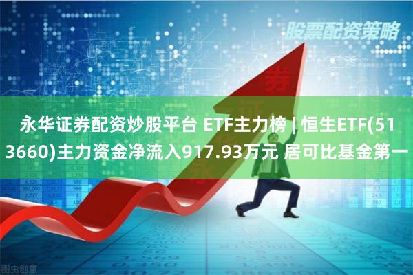 永华证券配资炒股平台 ETF主力榜 | 恒生ETF(513660)主力资金净流入917.93万元 居可比基金第一