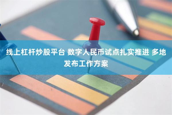 线上杠杆炒股平台 数字人民币试点扎实推进 多地发布工作方案