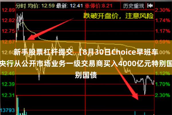 新手股票杠杆提交 【8月30日Choice早班车】央行从公开市场业务一级交易商买入4000亿元特别国债