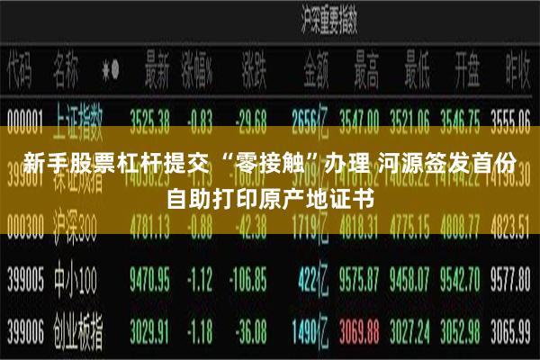 新手股票杠杆提交 “零接触”办理 河源签发首份自助打印原产地证书