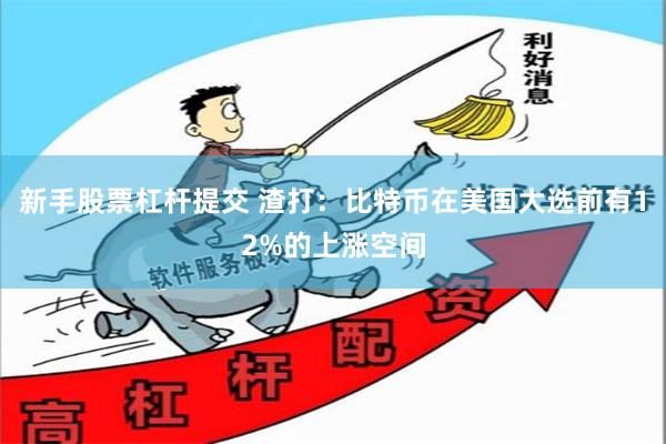 新手股票杠杆提交 渣打：比特币在美国大选前有12%的上涨空间