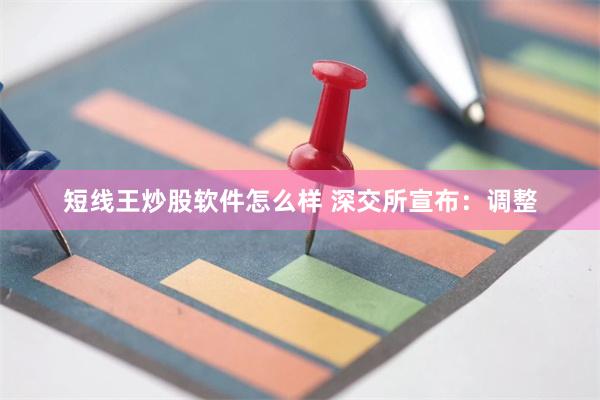 短线王炒股软件怎么样 深交所宣布：调整