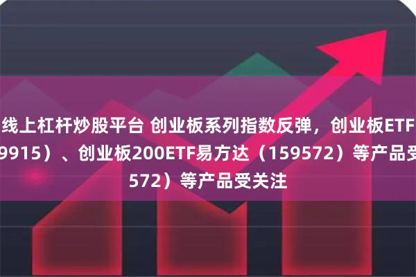 线上杠杆炒股平台 创业板系列指数反弹，创业板ETF（159915）、创业板200ETF易方达（159572）等产品受关注