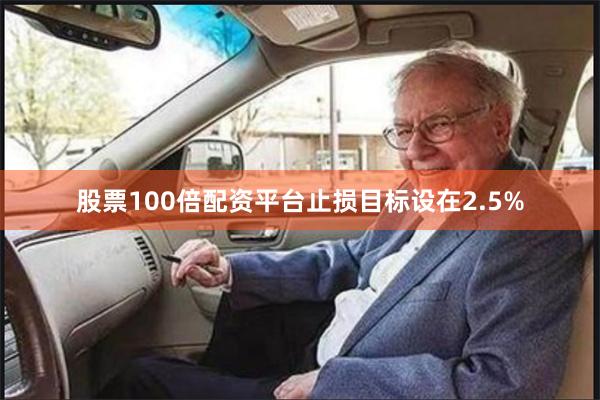 股票100倍配资平台止损目标设在2.5%