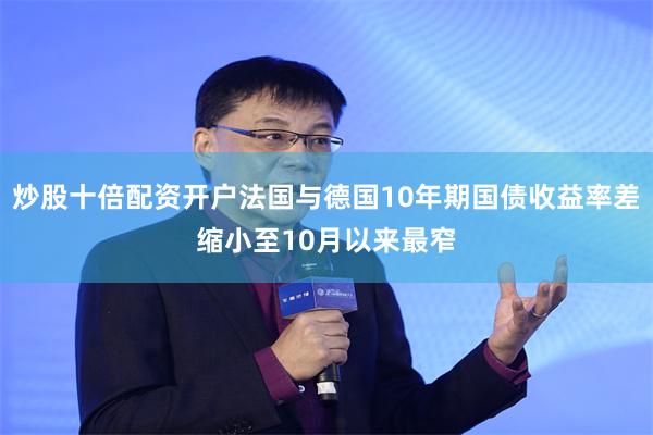炒股十倍配资开户法国与德国10年期国债收益率差缩小至10月以来最窄
