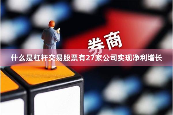 什么是杠杆交易股票有27家公司实现净利增长