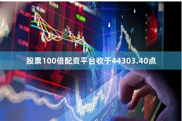 股票100倍配资平台收于44303.40点