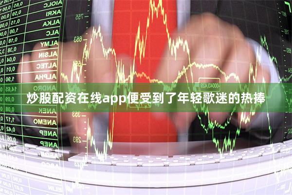 炒股配资在线app便受到了年轻歌迷的热捧