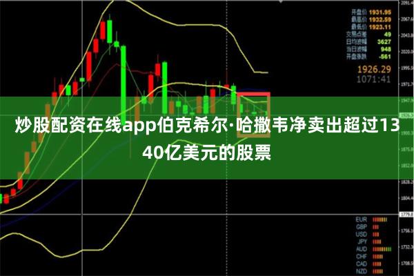 炒股配资在线app伯克希尔·哈撒韦净卖出超过1340亿美元的股票