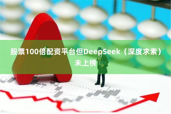 股票100倍配资平台但DeepSeek（深度求索）未上榜