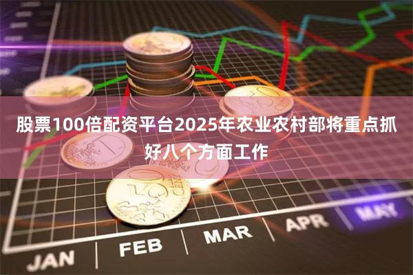 股票100倍配资平台2025年农业农村部将重点抓好八个方面工作