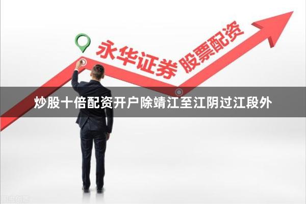 炒股十倍配资开户除靖江至江阴过江段外
