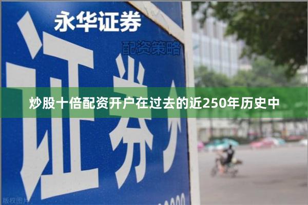 炒股十倍配资开户在过去的近250年历史中