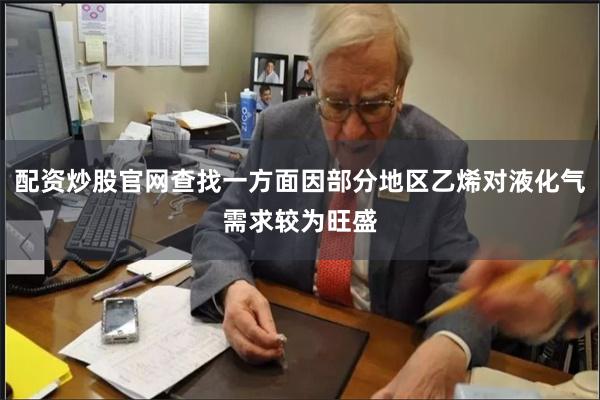 配资炒股官网查找一方面因部分地区乙烯对液化气需求较为旺盛
