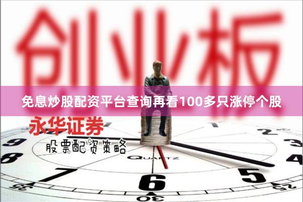 免息炒股配资平台查询再看100多只涨停个股