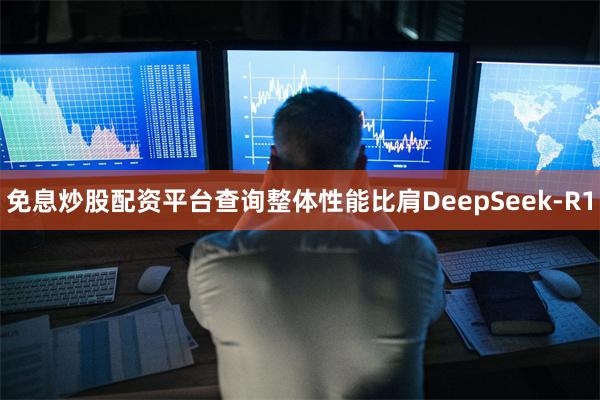 免息炒股配资平台查询整体性能比肩DeepSeek-R1