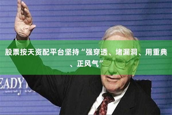 股票按天资配平台坚持“强穿透、堵漏洞、用重典、正风气”
