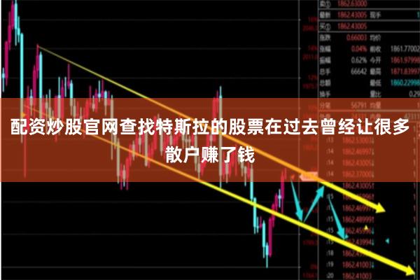 配资炒股官网查找特斯拉的股票在过去曾经让很多散户赚了钱