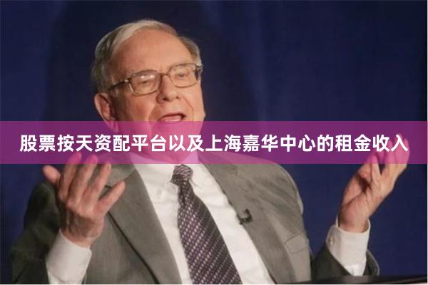股票按天资配平台以及上海嘉华中心的租金收入