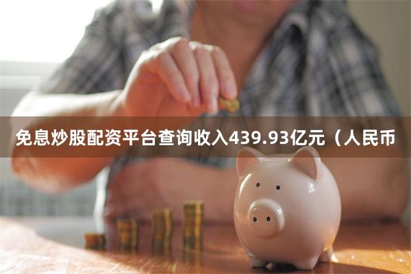 免息炒股配资平台查询收入439.93亿元（人民币