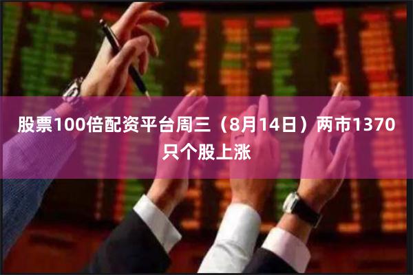 股票100倍配资平台周三（8月14日）两市1370只个股上涨