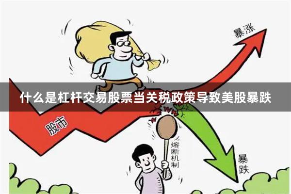 什么是杠杆交易股票当关税政策导致美股暴跌
