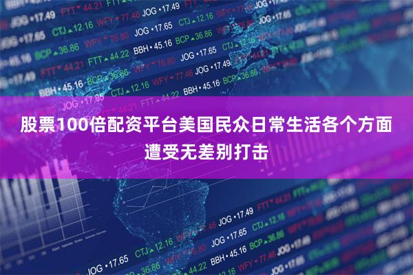 股票100倍配资平台美国民众日常生活各个方面遭受无差别打