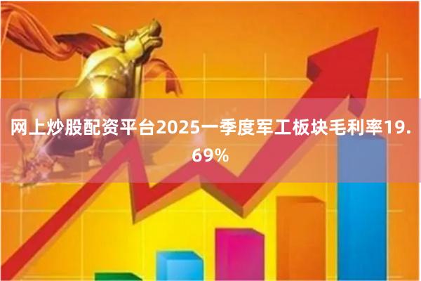 网上炒股配资平台2025一季度军工板块毛利率19.69%