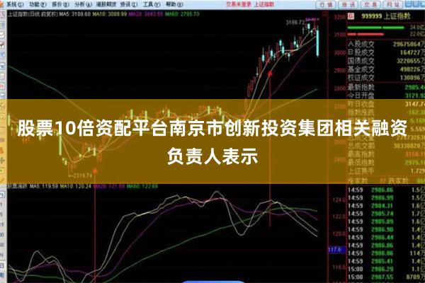 股票10倍资配平台　　南京市创新投资集团相关融资负责人表示