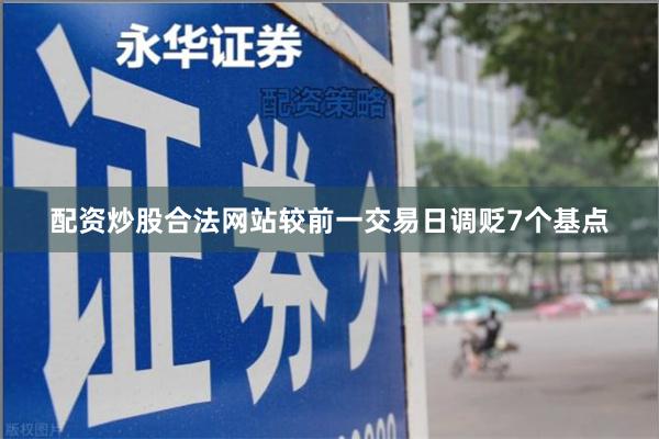 配资炒股合法网站较前一交易日调贬7个基点