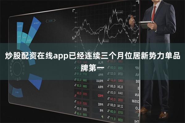 炒股配资在线app已经连续三个月位居新势力单品牌第一