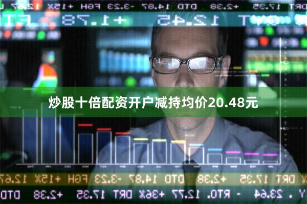 炒股十倍配资开户减持均价20.48元