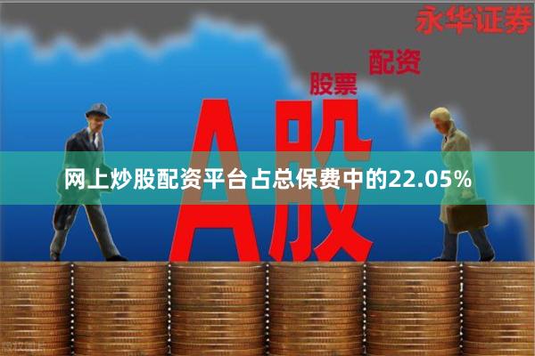 网上炒股配资平台占总保费中的22.05%