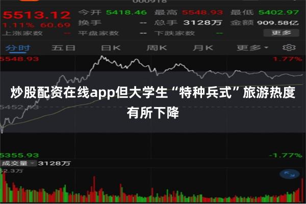 炒股配资在线app但大学生“特种兵式”旅游热度有所下降