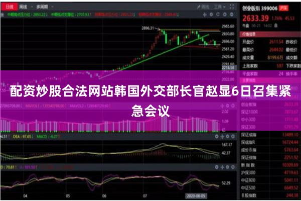 配资炒股合法网站　　韩国外交部长官赵显6日召集紧急会议