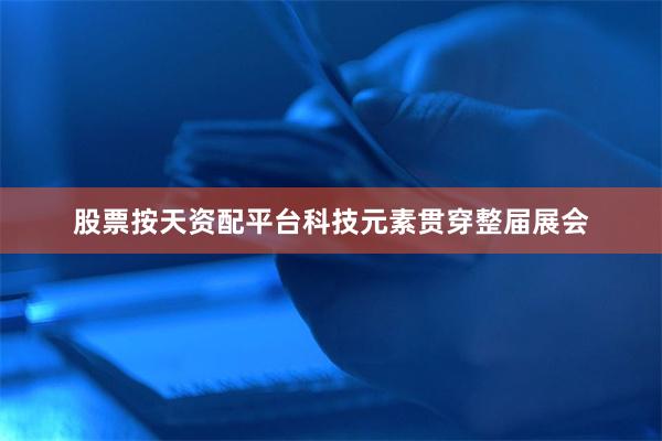 股票按天资配平台科技元素贯穿整届展会