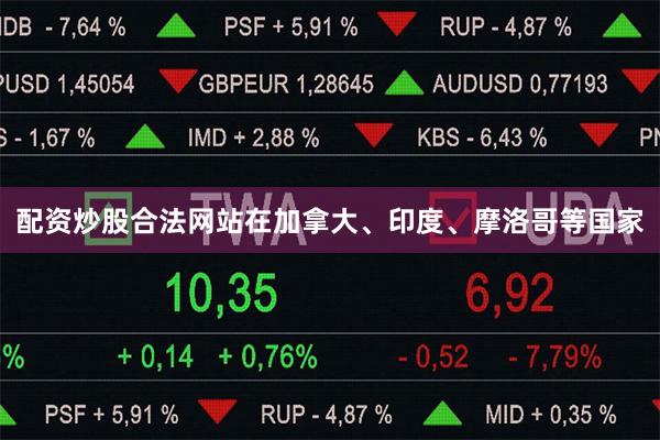 配资炒股合法网站在加拿大、印度、摩洛哥等国家