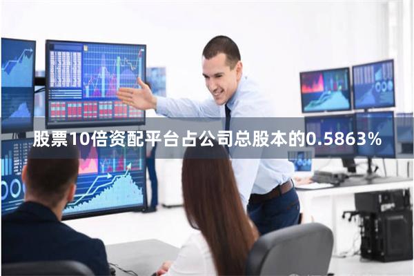 股票10倍资配平台占公司总股本的0.5863%