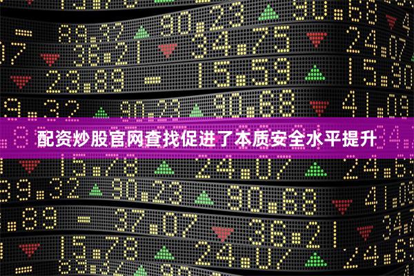 配资炒股官网查找促进了本质安全水平提升