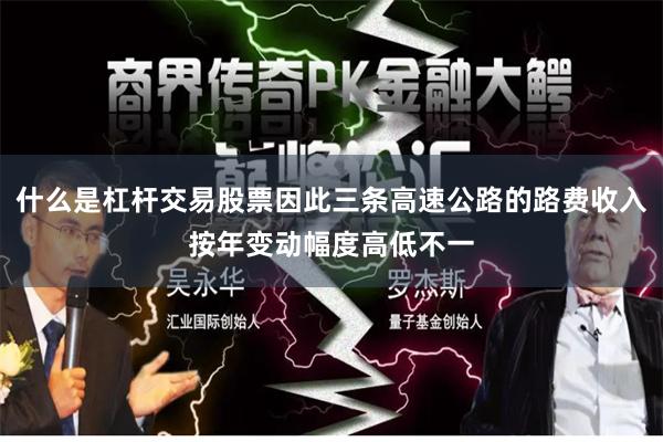 什么是杠杆交易股票因此三条高速公路的路费收入按年变动幅度高低不一