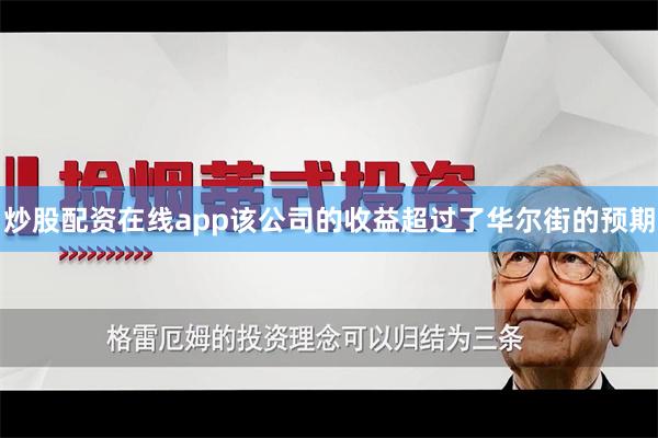 炒股配资在线app该公司的收益超过了华尔街的预期