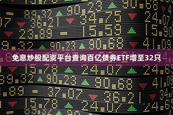 免息炒股配资平台查询百亿债券ETF增至32只