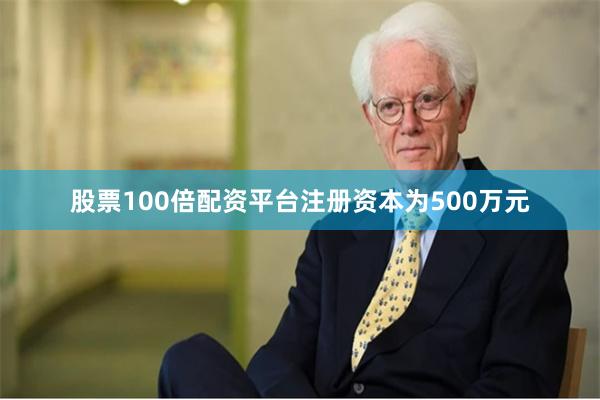 股票100倍配资平台注册资本为500万元