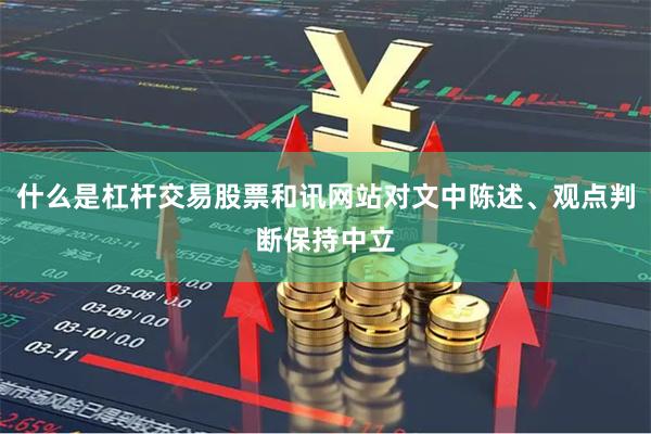 什么是杠杆交易股票和讯网站对文中陈述、观点判断保持中立