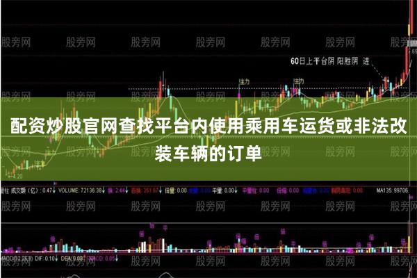 配资炒股官网查找平台内使用乘用车运货或非法改装车辆的订单